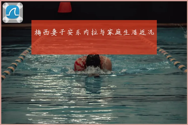 梅西妻子安东内拉与家庭生活近况