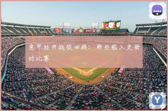 意甲经典战役回顾:那些载入史册的比赛