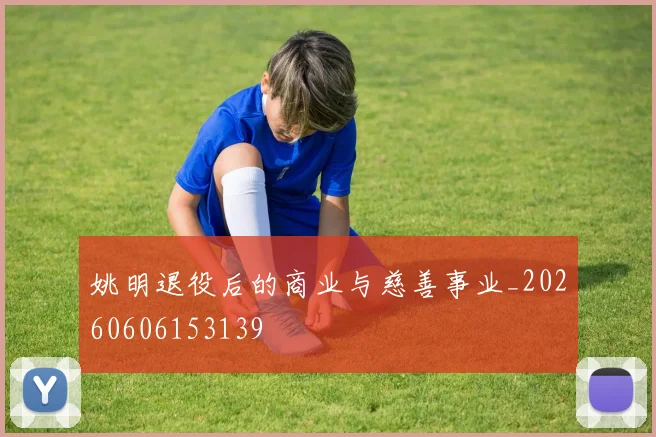 姚明退役后的商业与慈善事业_20260606153139