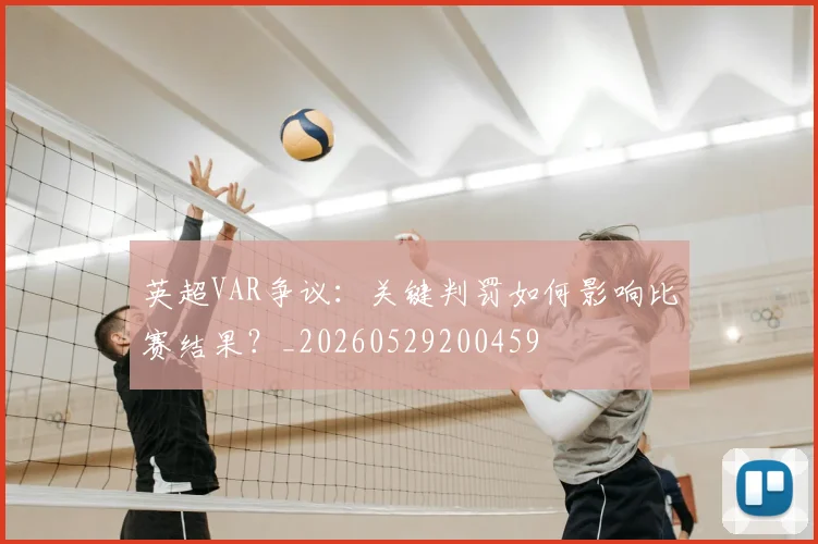 英超VAR争议:关键判罚如何影响比赛结果?_20260529200459