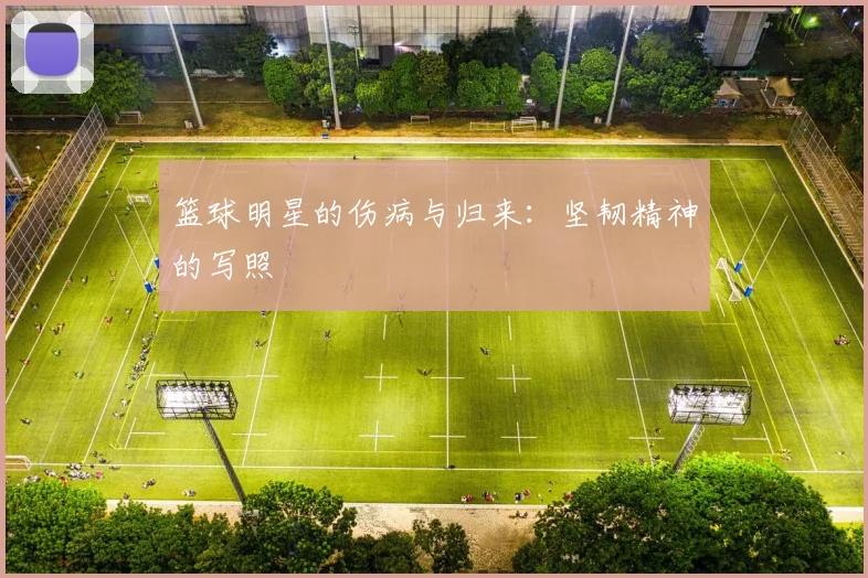 篮球明星的伤病与归来:坚韧精神的写照