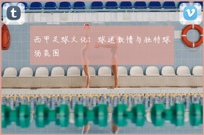 西甲足球文化:球迷激情与独特球场氛围