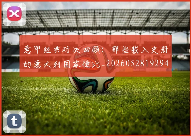意甲经典对决回顾：那些载入史册的意大利国家德比_20260528192946