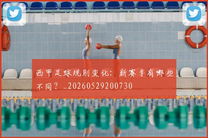 西甲足球规则变化:新赛季有哪些不同?_20260529200730