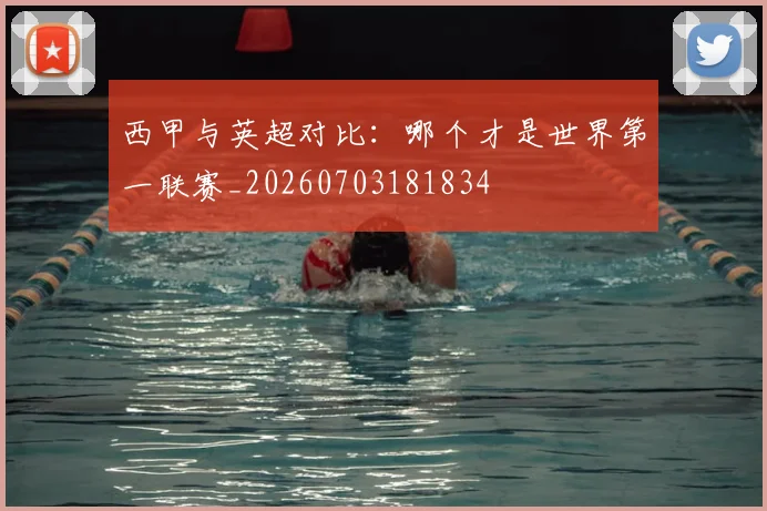 西甲与英超对比：哪个才是世界第一联赛_20260703181834