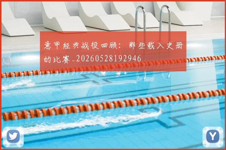 意甲经典战役回顾：那些载入史册的比赛_20260528192946