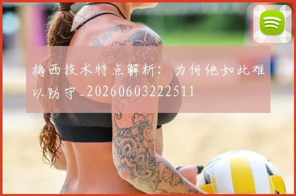 梅西技术特点解析:为何他如此难以防守_20260603222511