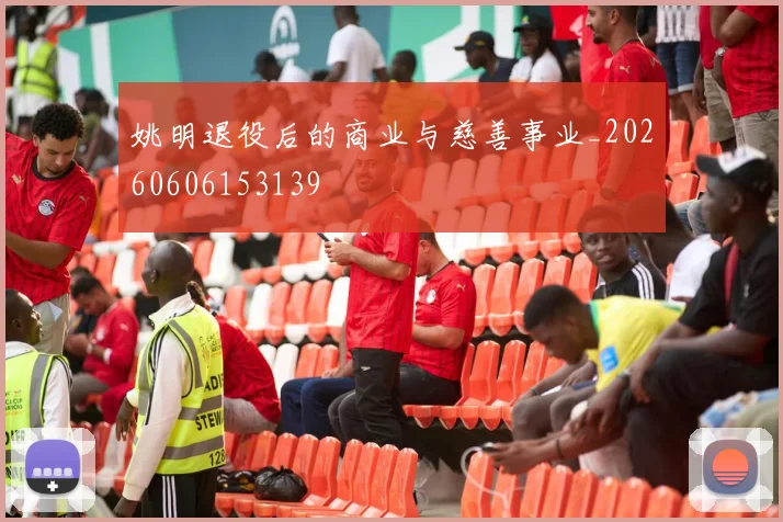 姚明退役后的商业与慈善事业_20260606153139