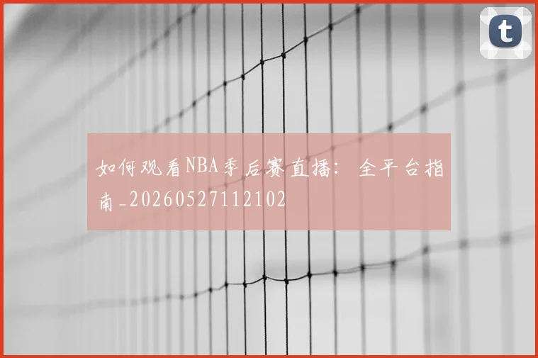 如何观看NBA季后赛直播:全平台指南_20260527112102