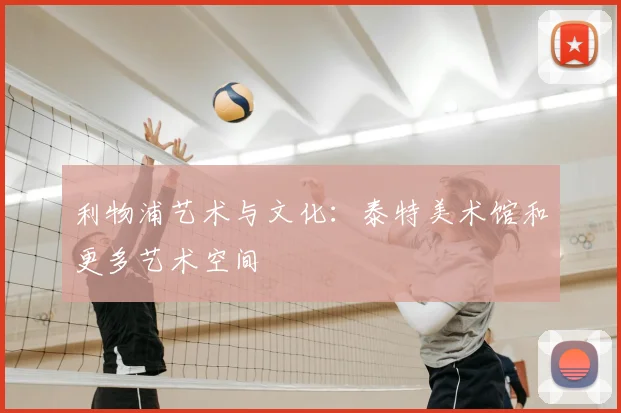 利物浦艺术与文化：泰特美术馆和更多艺术空间